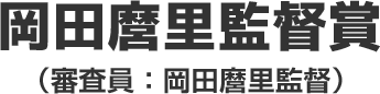 岡田磨里監督賞（審判員：岡田磨里監督）