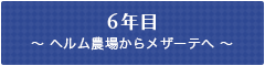 6年目 ～ ヘルム農場からメザーテへ ～