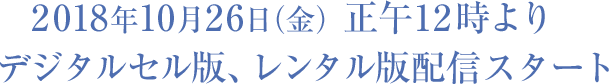 2018年10月26日（金）正午12時よりデジタルセル版、レンタル版配信スタート