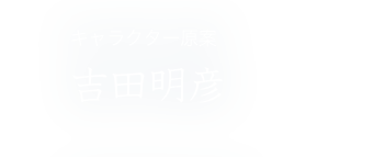 キャラクター原案 吉田明彦